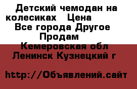 Детский чемодан на колесиках › Цена ­ 2 500 - Все города Другое » Продам   . Кемеровская обл.,Ленинск-Кузнецкий г.